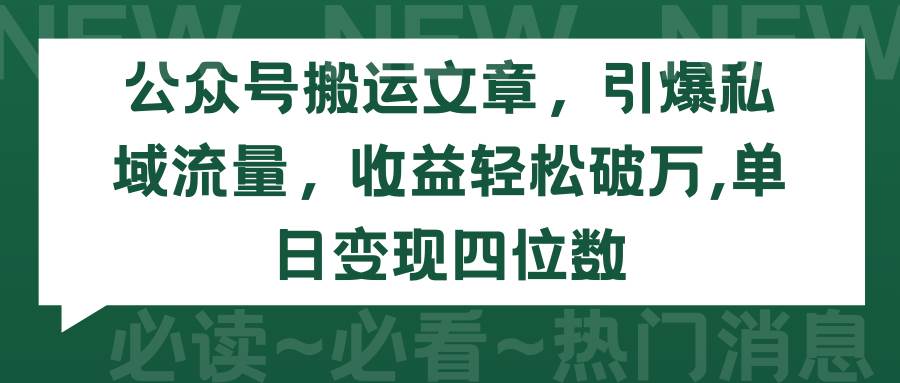 公众号搬运文章，引爆私域流量，收益轻松破万，单日变现四位数