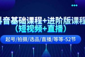 抖音基础课程+进阶版课程（短视频+直播）起号/拍摄/选品/直播/等等-52节