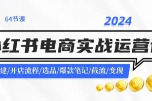 2024小红书电商实战运营课：账号搭建/开店流程/选品/爆款笔记/截流/变现