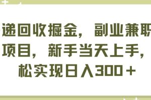 快递回收掘金，副业兼职必备项目，新手当天上手，轻松实现日入300＋