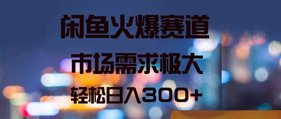 闲鱼火爆赛道，市场需求极大，轻松日入300+