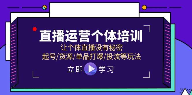 直播运营个体培训，让个体直播没有秘密，起号/货源/单品打爆/投流等玩法