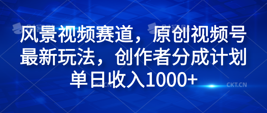 风景视频赛道，原创视频号最新玩法，创作者分成计划单日收入1000+