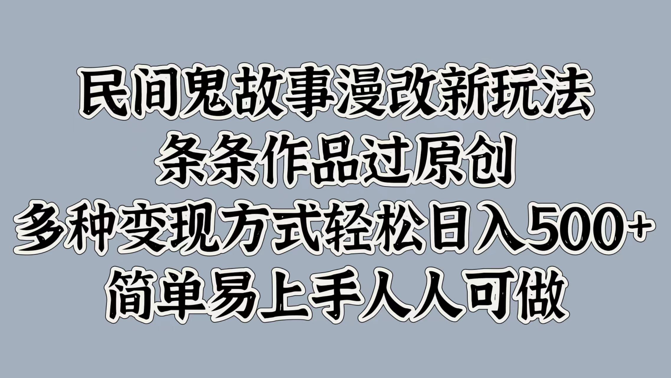 民间鬼故事漫改新玩法，条条作品过原创，简单易上手人人可做，多种变现方式轻松日入500+