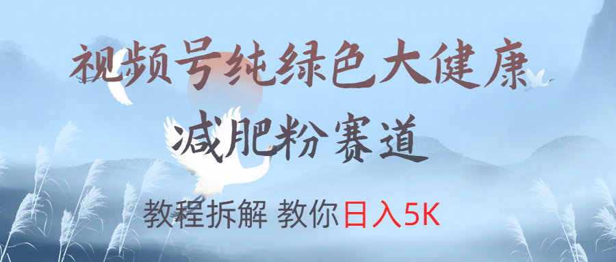 视频号纯绿色大健康粉赛道，教程拆解，教你日入5K