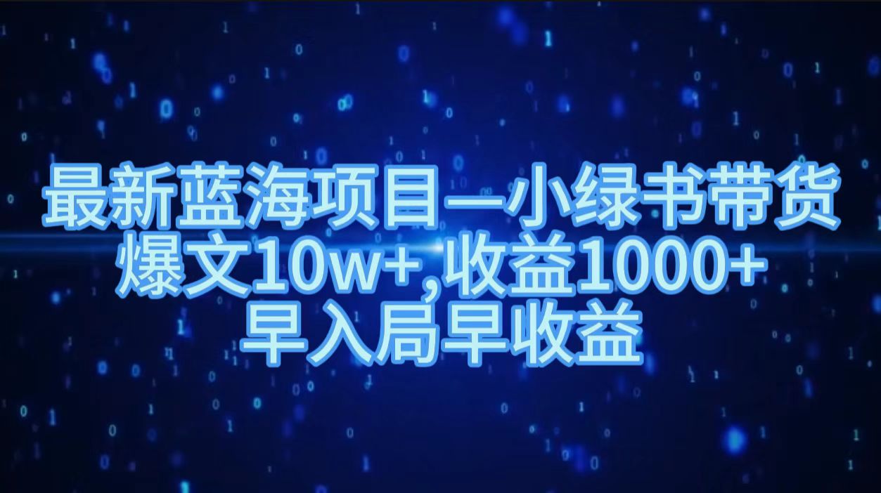 最新蓝海项目小绿书带货，爆文10w＋，收益1000＋，早入局早获益！！