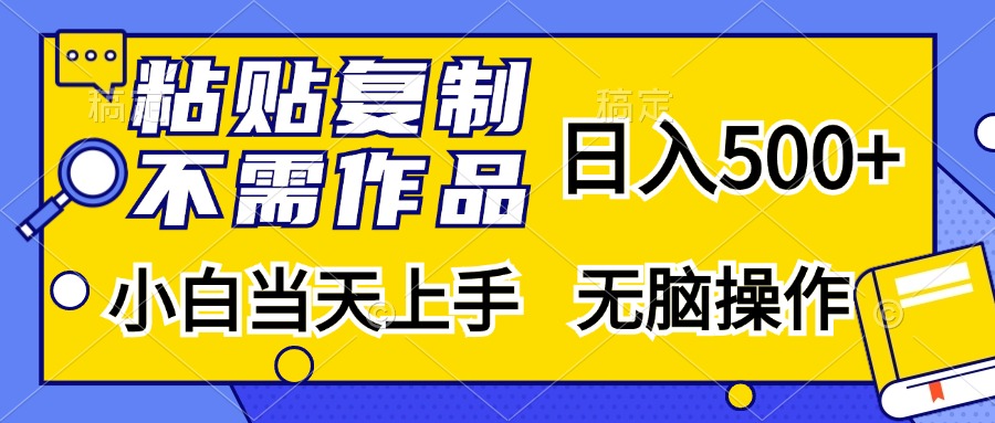 粘贴复制无需作品，日入500+，小白当天上手，无脑操作