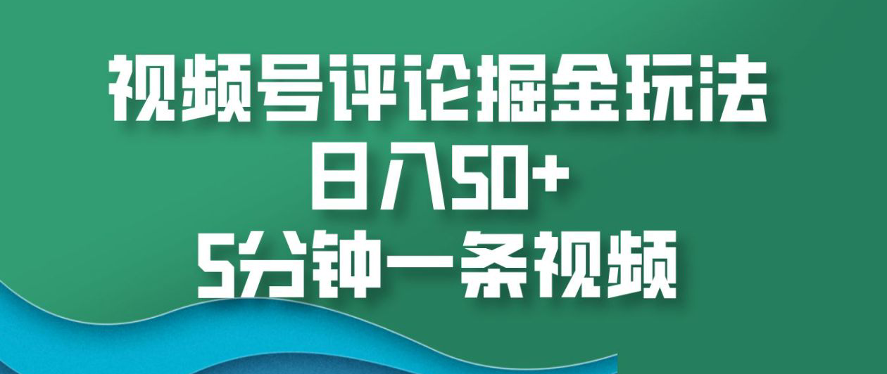 视频号评论掘金玩法，日入50+，5分钟一条视频！