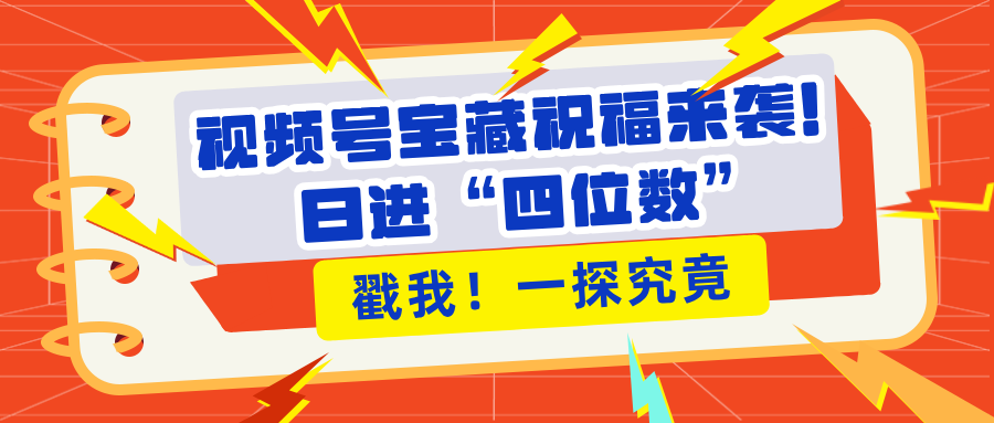 视频号宝藏祝福来袭！粉丝无忧扩张，带货效能翻倍，日进“四位数” 近在咫尺