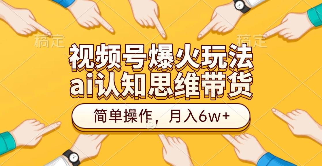 视频号爆火玩法，ai认知思维带货、简单操作，月入6w+