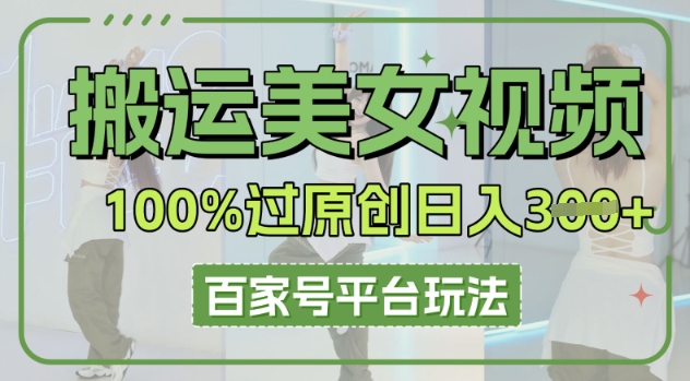 搬运美女视频100%过原创大揭秘，百家号平台玩法，轻松日入3张(可矩阵)-丁七哥资源站