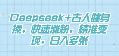 Deepseek+古人健身操,快速涨粉,精准变现,日入多张-丁七哥资源站