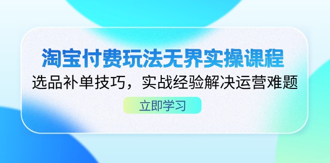 （14344期）淘宝付费玩法无界实操课程，选品补单技巧，实战经验解决运营难题-丁七哥资源站