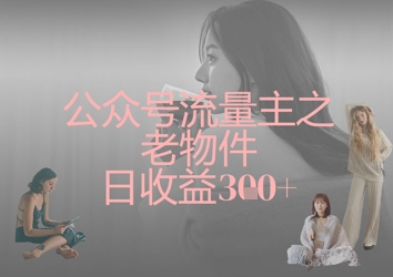 公众号流量主之老物件日收益300+-丁七哥资源站