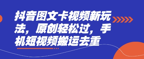 抖音图文卡视频新玩法，原创轻松过，手机短视频搬运去重-丁七哥资源站