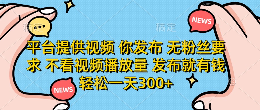 （14317期）平台提供视频 你发布 无粉丝要求 不看视频播放量 发布就有钱 轻松一天300+-丁七哥资源站