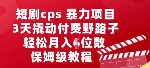 短剧cps暴力项目，3天撬动付费野路子，有人偷偷月入五位数，保姆级教程-丁七哥资源站