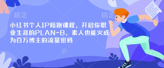 小红书个人IP陪跑课程,开启你职业生涯的PLAN-B,素人也能火成为百万博主的流量密码-丁七哥资源站