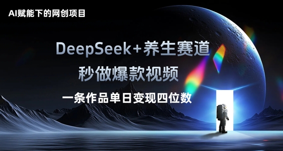 AI赋能下的网创项目，DeepSeek+养生赛道，秒做爆款视频一条作品单日变现三位数-丁七哥资源站