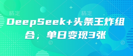 DeepSeek+头条王炸组合，单日变现3张-丁七哥资源站