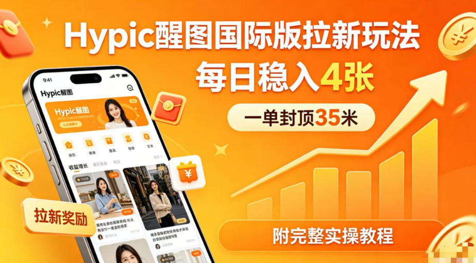 一单封顶35米,实测Hypic醒图国际版拉新玩法,每日稳入4张(附完整实操教程)-丁七哥资源站
