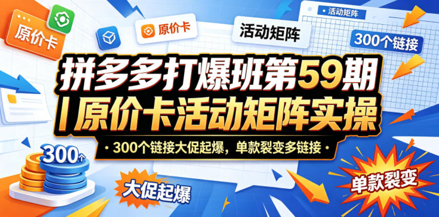 拼多多打爆班第59期|原价卡活动矩阵实操,300个链接大促起爆,单款裂变多链接-丁七哥资源站