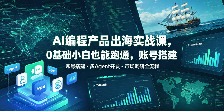 AI编程产品出海实战课，0基础小白也能跑通，账号搭建・多Agent开发・市场调研全流程，月入千刀跨境变现教程(更新0822)-丁七哥资源站