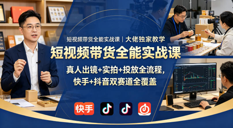 短视频带货全能实战课｜大佬独家教学，真人出镜+实拍+投放全流程，快手+抖音双赛道全覆盖-丁七哥资源站