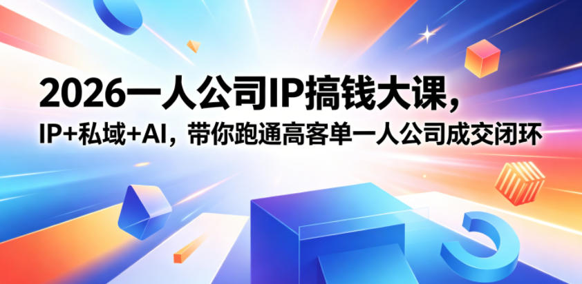 2026一人公司IP搞钱大课扬州站,IP+私域+AI,带你跑通高客单一人公司成交闭环(5.15-16-17)-丁七哥资源站