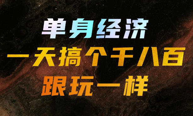 单身经济，拿出执行力一天搞个千八百跟玩一样，普通人随时入局，且长期可做【揭秘】-丁七哥资源站