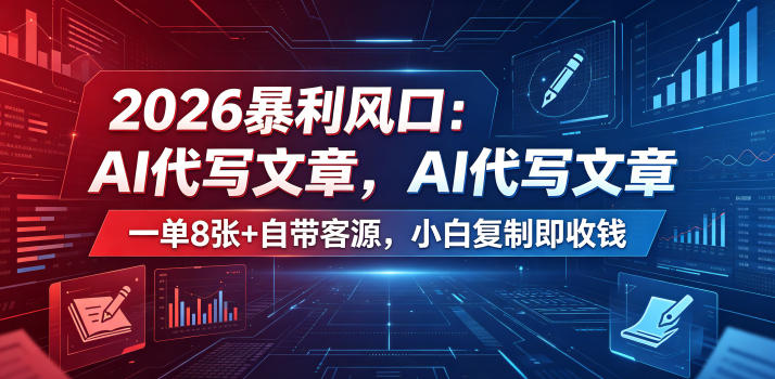 2026暴利风口:AI代写文章,一单800+自带客源,小白复制即收钱【揭秘】-丁七哥资源站