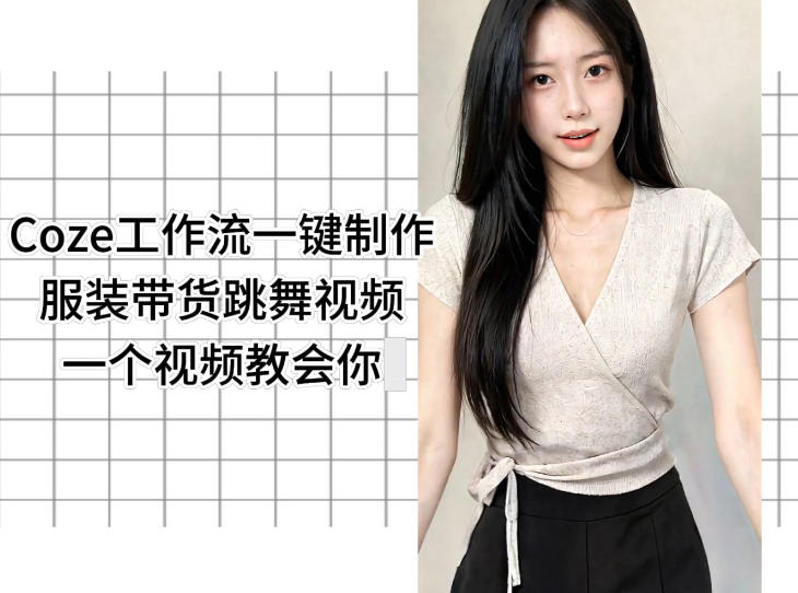 Coze工作流一键制作服装带货跳舞视频一个视频教会你,全程无需手动剪辑-丁七哥资源站