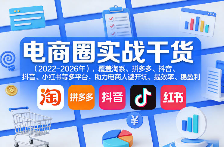 电商圈实战干货(2023-2026年)，覆盖淘系、拼多多、抖音、小红书等多平台，助力电商人避开坑、提效率、稳盈利(更新08月08日)-丁七哥资源站