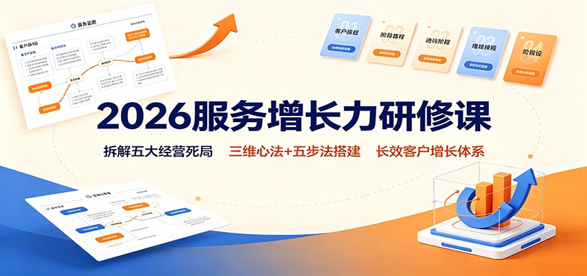 2026服务增长力研修课:拆解五大经营死局,三维心法+五步法搭建长效客户增长体系-丁七哥资源站