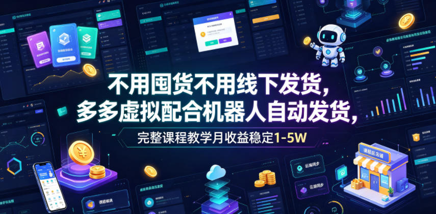 不用囤货不用线下发货,多多虚拟配合机器人自动发货,完整课程教学月收益稳定1-5W【揭秘】-丁七哥资源站