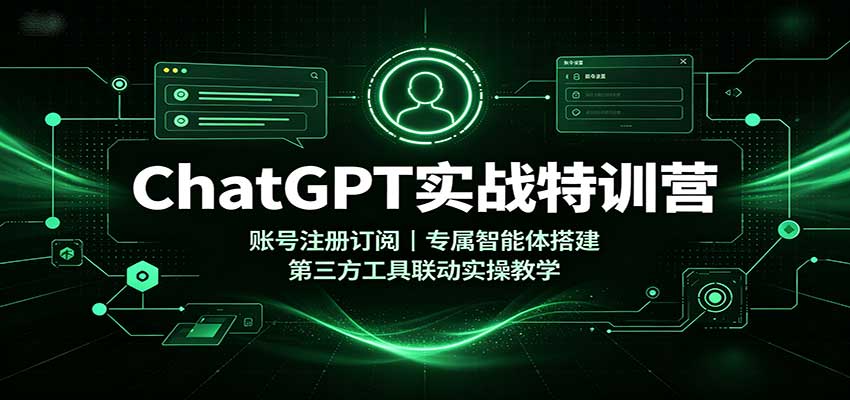ChatGPT实战特训营：账号注册订阅，专属智能体搭建，第三方工具联动实操教学-丁七哥资源站