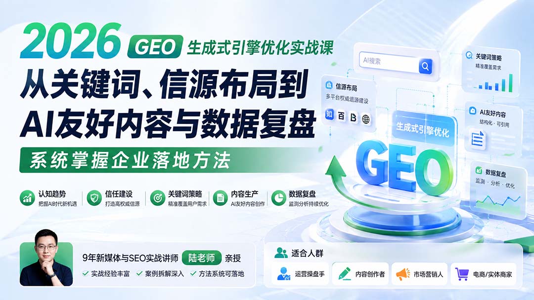 2026 GEO生成式引擎优化实战课：从关键词、信源布局到AI友好内容与数据复盘，系统掌握企业落地方法-丁七哥资源站