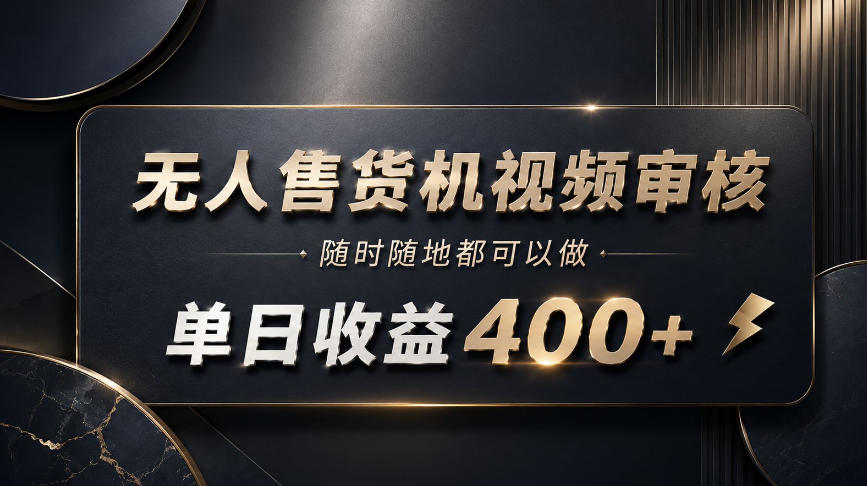 无人售货机视频审核，随时随地都可以做，单日收益400+，有手就能做【揭秘】-丁七哥资源站