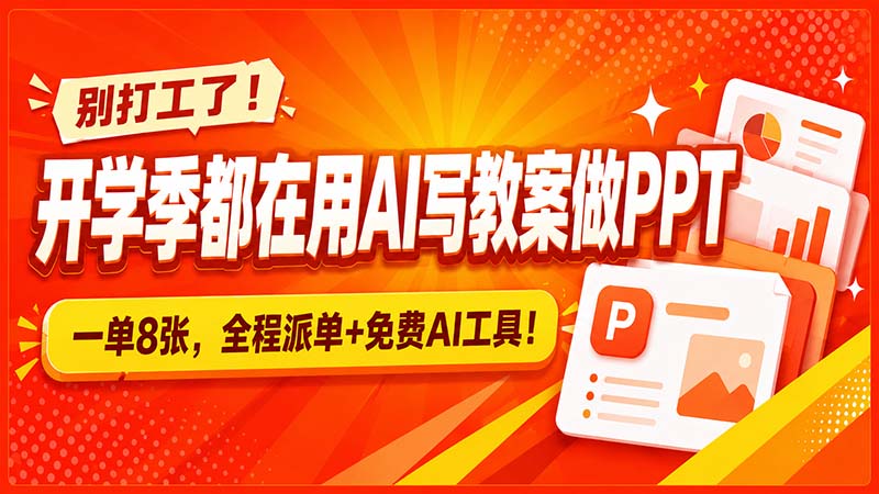 别打工了！开学季都在用AI写教案做PPT，一单8张，全程派单+免费AI工具！-丁七哥资源站