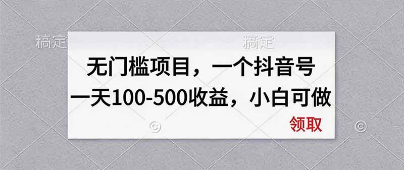 无门槛项目，一个抖音号一天100-500收益，小白可做-丁七哥资源站