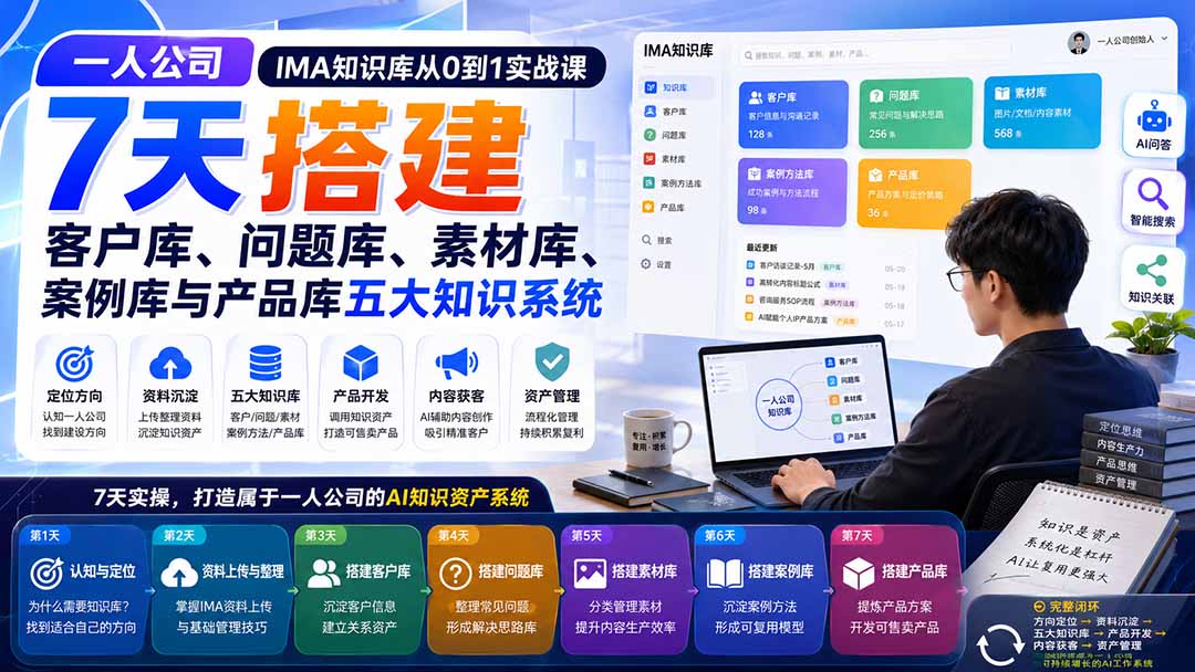 一人公司IMA知识库从0到1实战课：7天搭建客户库、问题库、素材库、案例库与产品库五大知识系统-丁七哥资源站