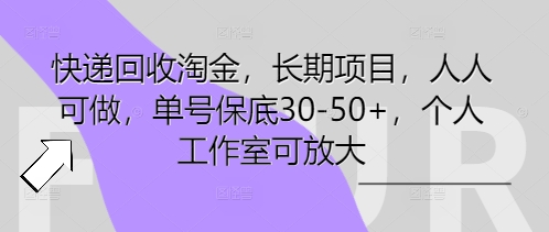 快递回收淘金,长期项目,人人可做,单号保底30-50+,个人工作室可放大-丁七哥资源站