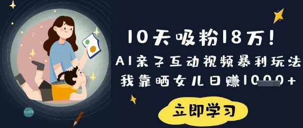 10天吸粉18W！AI亲子互动视频暴利玩法，我靠晒女儿日入数张-丁七哥资源站
