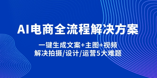(14200期)AI电商全流程解决方案,一键生成文案+主图+视频,解决拍摄/设计/运营5大难题-丁七哥资源站
