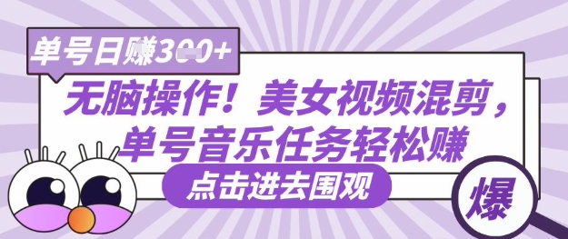 无脑操作!美女视频混剪,单号音乐任务轻松日入3张+-丁七哥资源站