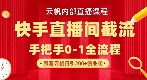 云帆内部直播课·快手直播间截流玩法,日引100+创业粉-丁七哥资源站