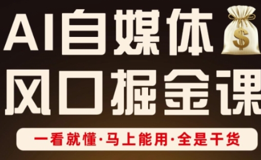 AI自媒体风口掘金课，一看就懂·马上能用·全是干货-丁七哥资源站