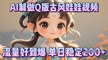 利用AI制做Q版古风娃娃视频，只需三步新手也能做出流量好到爆-丁七哥资源站