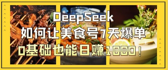 DeepSeek如何让美食号7天爆单,0基础也能日入1k-丁七哥资源站