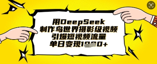 用DeepSeek制作鸟世界摄影级视频,引爆短视频流量,单日变现1k-丁七哥资源站